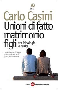 Unioni di fatto, matrimoni, figli. Tra ideologia e realt&agrave;. Con il disegno di legge governativo sui Dico (testo e commento)
