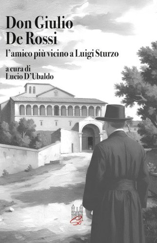 Don Giulio De Rossi. L'amico pi&ugrave; vicino a Luigi Sturzo