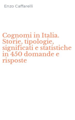Cognomi in Italia. Storie, tipologie, significati e statistiche in 450 domande e risposte