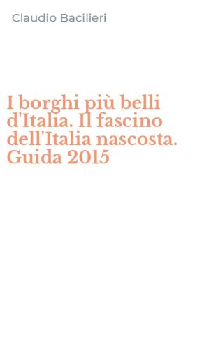 I borghi pi&ugrave; belli d'Italia. Il fascino dell'Italia nascosta. Guida 2015