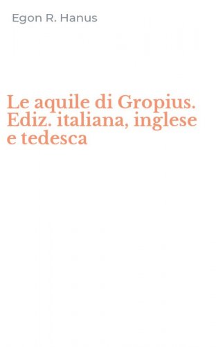 Le aquile di Gropius. Ediz. italiana, inglese e tedesca