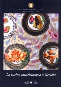 La cucina mitteleuropea a Gorizia. Atti del Convegno nazionale (Gorizia, 24 settembre 2011)