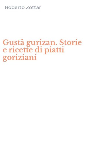 Gust&acirc; gurizan. Storie e ricette di piatti goriziani
