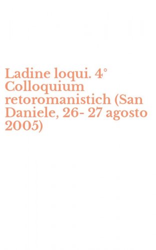 Ladine loqui. 4&deg; Colloquium retoromanistich (San Daniele, 26-27 agosto 2005)