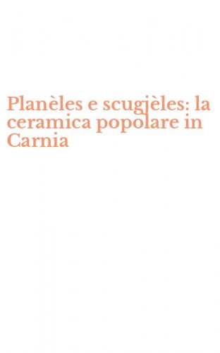 Plan&egrave;les e scugj&egrave;les: la ceramica popolare in Carnia