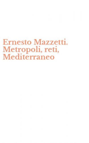 Ernesto Mazzetti. Metropoli, reti, Mediterraneo