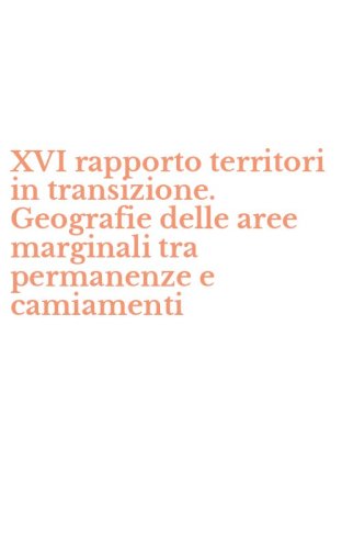 XVI rapporto territori in transizione. Geografie delle aree marginali tra permanenze e camiamenti