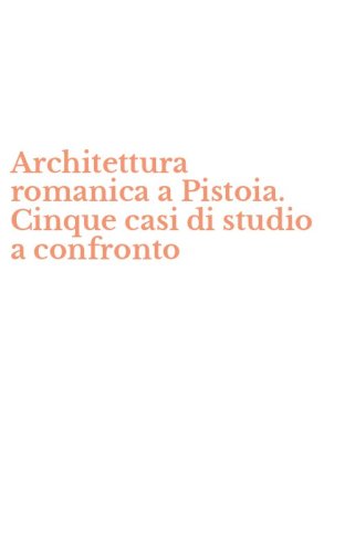 Architettura romanica a Pistoia. Cinque casi di studio a confronto