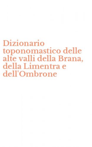 Dizionario toponomastico delle alte valli della Brana, della Limentra e dell'Ombrone