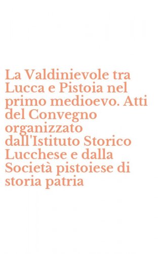 La Valdinievole tra Lucca e Pistoia nel primo medioevo. Atti del Convegno organizzato dall'Istituto Storico Lucchese e dalla Societ&agrave; pistoiese di storia patria