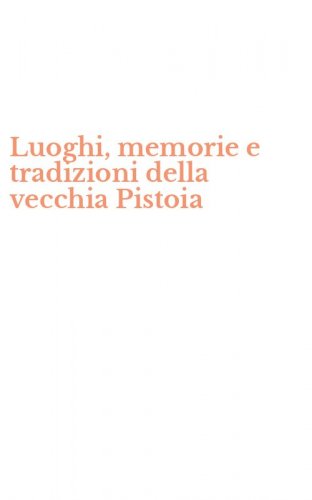 Luoghi, memorie e tradizioni della vecchia Pistoia