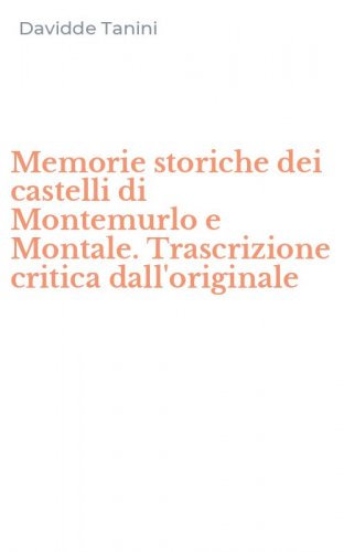 Memorie storiche dei castelli di Montemurlo e Montale. Trascrizione critica dall'originale