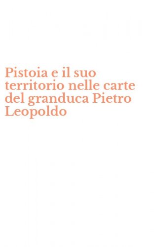Pistoia e il suo territorio nelle carte del granduca Pietro Leopoldo