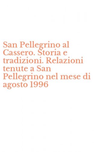San Pellegrino al Cassero. Storia e tradizioni. Relazioni tenute a San Pellegrino nel mese di agosto 1996