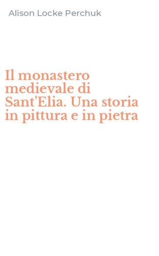 Il monastero medievale di Sant'Elia. Una storia in pittura e in pietra