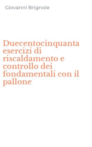 Duecentocinquanta esercizi di riscaldamento e controllo dei fondamentali con il pallone - PALLONE