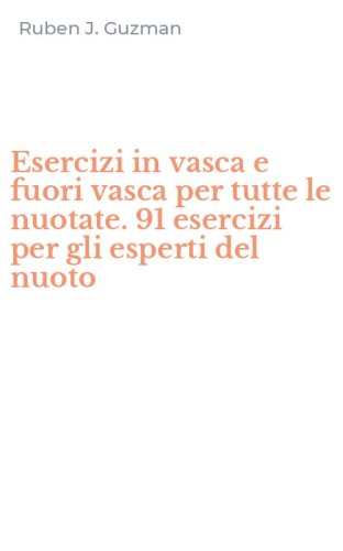 Esercizi in vasca e fuori vasca per tutte le nuotate. 91 esercizi per gli esperti del nuoto - DEL NUOTO