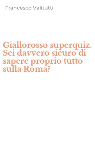 Giallorosso superquiz. Sei davvero sicuro di sapere proprio tutto sulla Roma?