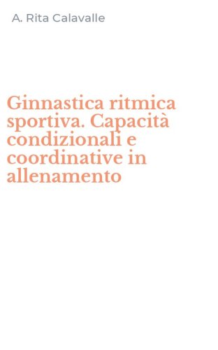 Ginnastica ritmica sportiva. Capacit&agrave; condizionali e coordinative in allenamento