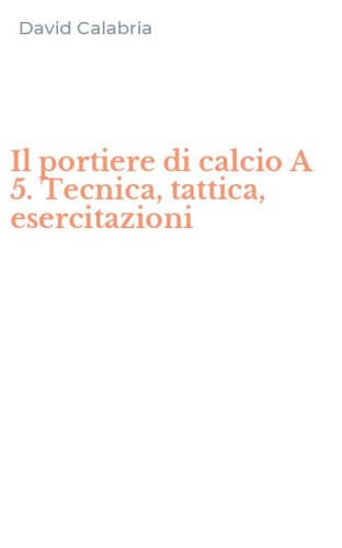 Il portiere di calcio A 5. Tecnica, tattica, esercitazioni