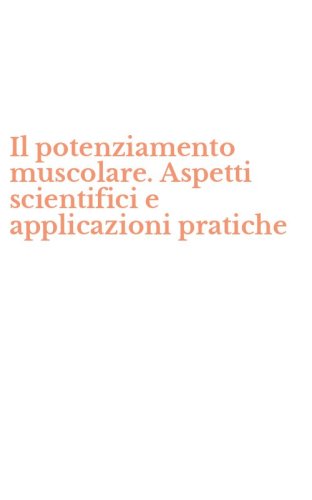 Il potenziamento muscolare. Aspetti scientifici e applicazioni pratiche