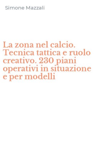 La zona nel calcio. Tecnica tattica e ruolo creativo. 230 piani operativi in situazione e per modelli - SITUAZIONE E PER MODELLI (LA)