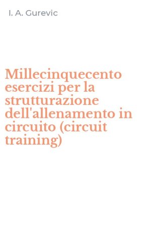 Millecinquecento esercizi per la strutturazione dell'allenamento in circuito (circuit training) - (CIRCUIT TRAINING)