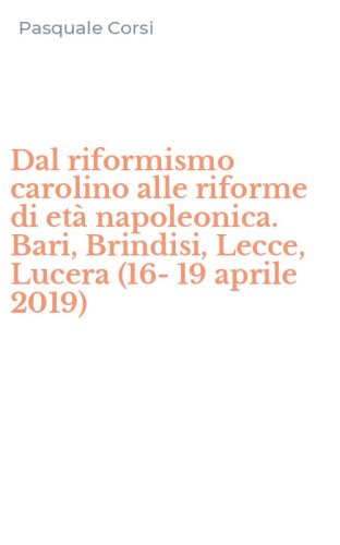 Dal riformismo carolino alle riforme di et&agrave; napoleonica. Bari, Brindisi, Lecce, Lucera (16-19 aprile 2019)