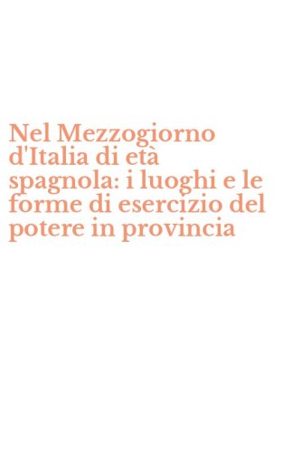 Nel Mezzogiorno d'Italia di et&agrave; spagnola: i luoghi e le forme di esercizio del potere in provincia
