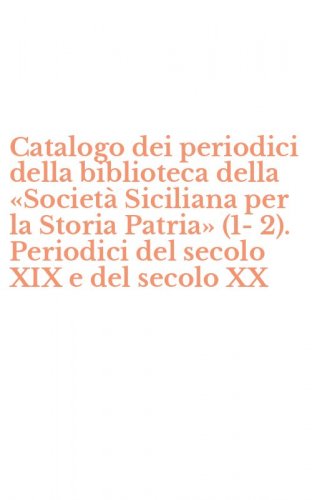 Catalogo dei periodici della biblioteca della &laquo;Societ&agrave; Siciliana per la Storia Patria&raquo; (1-2). Periodici del secolo XIX e del secolo XX