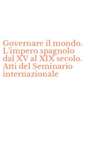 Governare il mondo. L'impero spagnolo dal XV al XIX secolo. Atti del Seminario internazionale