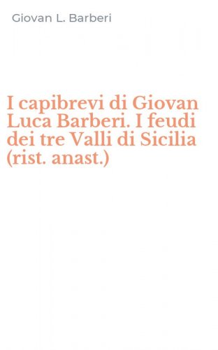I capibrevi di Giovan Luca Barberi. I feudi dei tre Valli di Sicilia (rist. anast.)