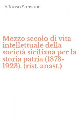 Mezzo secolo di vita intellettuale della societ&agrave; siciliana per la storia patria (1873-1923). (rist. anast.)