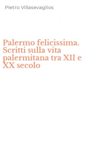 Palermo felicissima. Scritti sulla vita palermitana tra XII e XX secolo