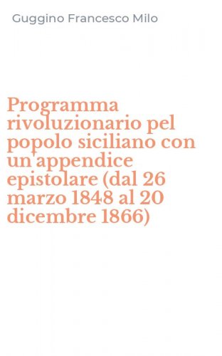 Programma rivoluzionario pel popolo siciliano con un'appendice epistolare (dal 26 marzo 1848 al 20 dicembre 1866)