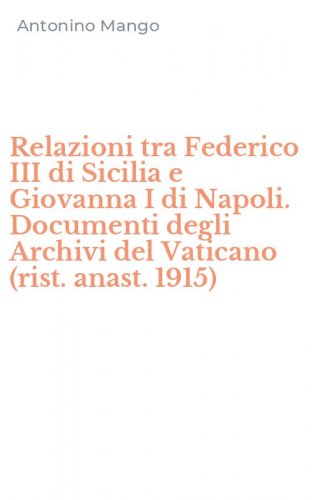 Relazioni tra Federico III di Sicilia e Giovanna I di Napoli. Documenti degli Archivi del Vaticano (rist. anast. 1915)