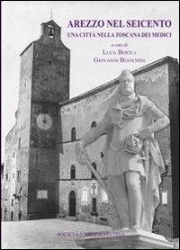 Arezzo nel Seicento. Una citt&agrave; nella Toscana dei Medici
