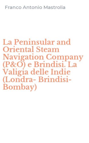 La Peninsular and Oriental Steam Navigation Company (P&O) e Brindisi. La Valigia delle Indie (Londra-Brindisi-Bombay)