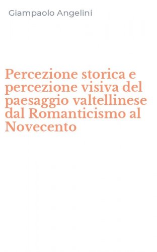 Percezione storica e percezione visiva del paesaggio valtellinese dal Romanticismo al Novecento
