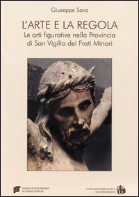 L'arte e la regola. Le arti figurative nella provincia di san Virgilio dei frati minori
