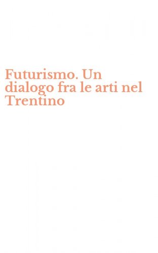 Futurismo. Un dialogo fra le arti nel Trentino