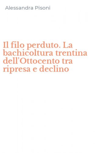 Il filo perduto. La bachicoltura trentina dell'Ottocento tra ripresa e declino