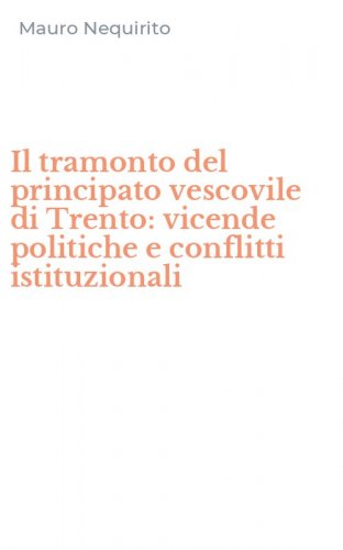 Il tramonto del principato vescovile di Trento: vicende politiche e conflitti istituzionali