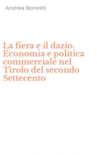 La fiera e il dazio. Economia e politica commerciale nel Tirolo del secondo Settecento