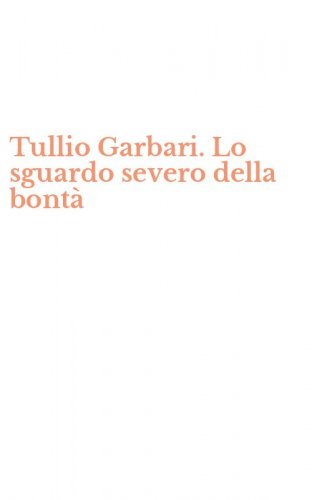 Tullio Garbari. Lo sguardo severo della bont&agrave;