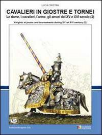Cavalieri in giostre e tornei. Le dame, i cavalieri, l'arme, gli amori del XV e XVI secolo. Ediz. italiana e inglese