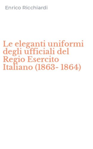 Le eleganti uniformi degli ufficiali del Regio Esercito Italiano (1863-1864)