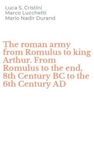 The roman army from Romulus to king Arthur. From Romulus to the end, 8th Century BC to the 6th Century AD