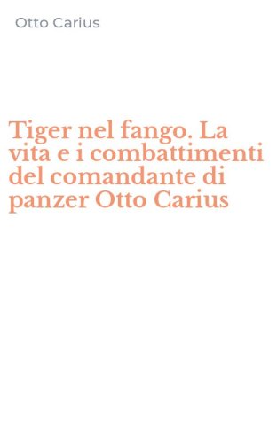 Tiger nel fango. La vita e i combattimenti del comandante di panzer Otto Carius