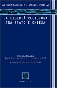 La libert&agrave; religiosa tra Stato e Chiesa. Atti del convegno (Santa Giustina, Belluno, 16 maggio 2013)